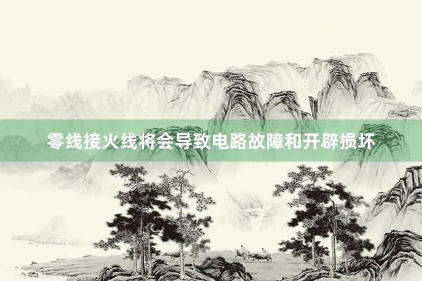 零线接火线将会导致电路故障和开辟损坏