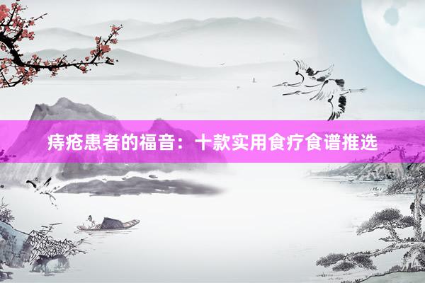 痔疮患者的福音：十款实用食疗食谱推选