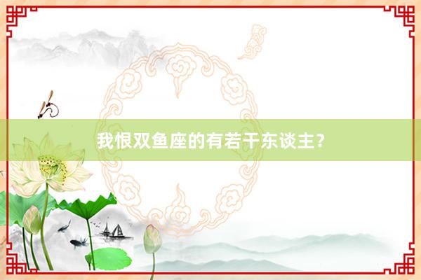 我恨双鱼座的有若干东谈主？
